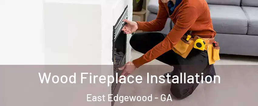 Wood Fireplace Installation East Edgewood - GA