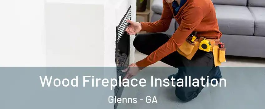 Wood Fireplace Installation Glenns - GA