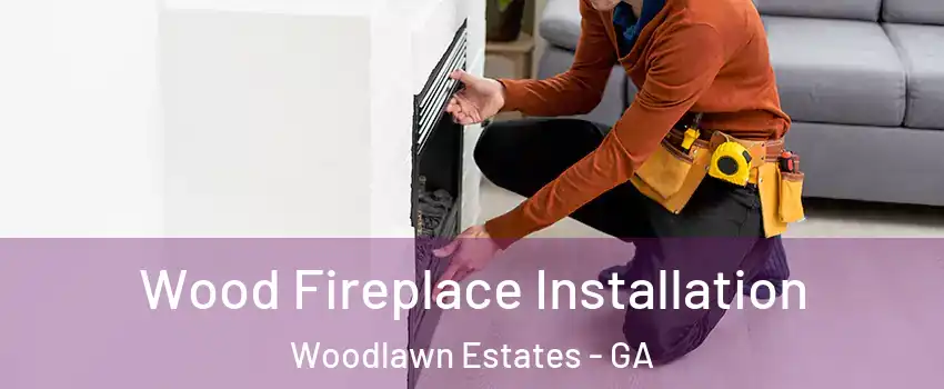Wood Fireplace Installation Woodlawn Estates - GA