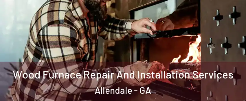 Wood Furnace Repair And Installation Services Allendale - GA