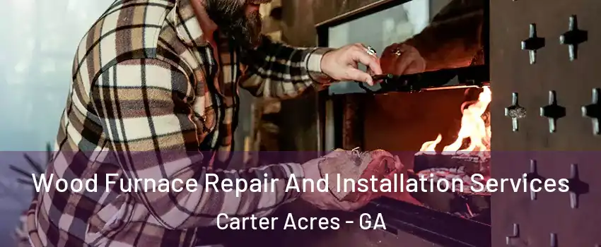 Wood Furnace Repair And Installation Services Carter Acres - GA