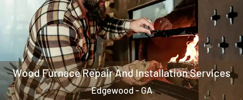 Wood Furnace Repair And Installation Services Edgewood - GA