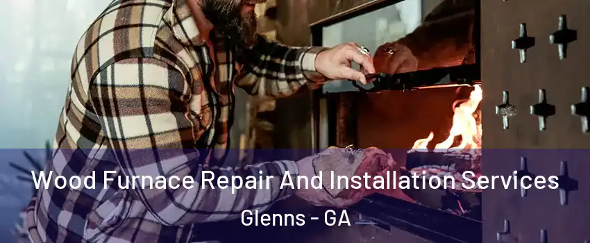 Wood Furnace Repair And Installation Services Glenns - GA