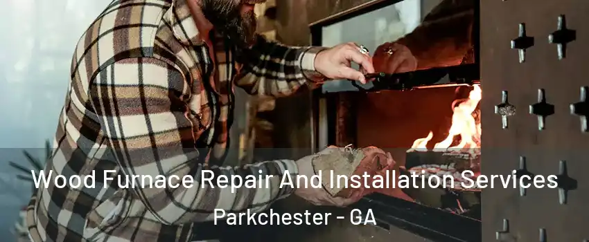 Wood Furnace Repair And Installation Services Parkchester - GA